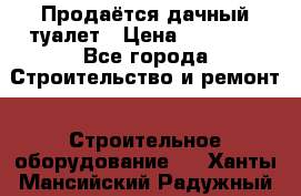 Продаётся дачный туалет › Цена ­ 12 000 - Все города Строительство и ремонт » Строительное оборудование   . Ханты-Мансийский,Радужный г.